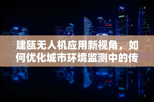 建瓯无人机应用新视角，如何优化城市环境监测中的传感装置部署？
