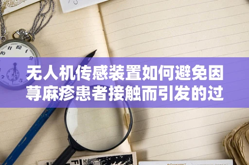 无人机传感装置如何避免因荨麻疹患者接触而引发的过敏风险？