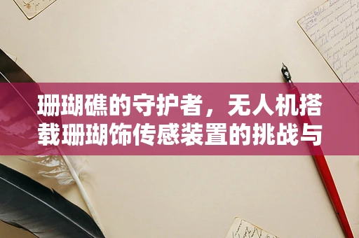 珊瑚礁的守护者，无人机搭载珊瑚饰传感装置的挑战与机遇