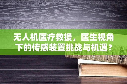 无人机医疗救援，医生视角下的传感装置挑战与机遇？