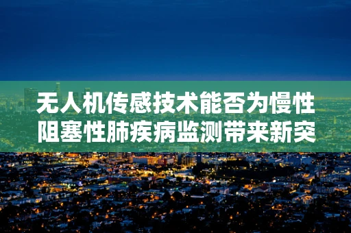 无人机传感技术能否为慢性阻塞性肺疾病监测带来新突破？