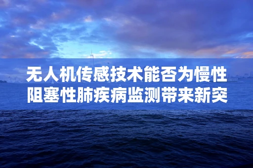 无人机传感技术能否为慢性阻塞性肺疾病监测带来新突破？