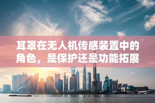 耳罩在无人机传感装置中的角色，是保护还是功能拓展？