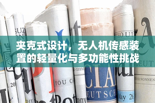 夹克式设计，无人机传感装置的轻量化与多功能性挑战