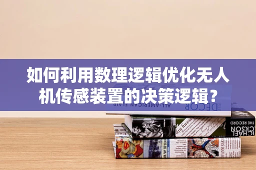 如何利用数理逻辑优化无人机传感装置的决策逻辑？