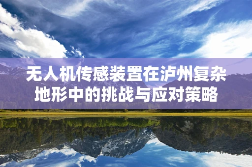 无人机传感装置在泸州复杂地形中的挑战与应对策略