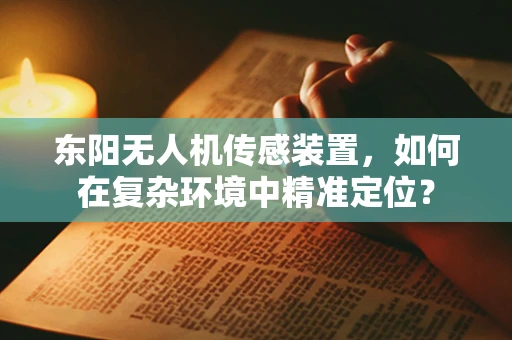 东阳无人机传感装置，如何在复杂环境中精准定位？