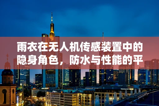 雨衣在无人机传感装置中的隐身角色，防水与性能的平衡