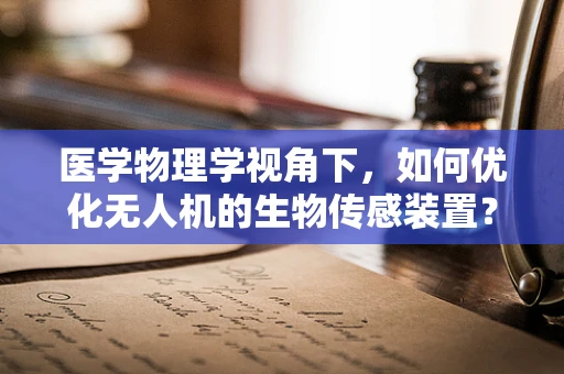 医学物理学视角下，如何优化无人机的生物传感装置？