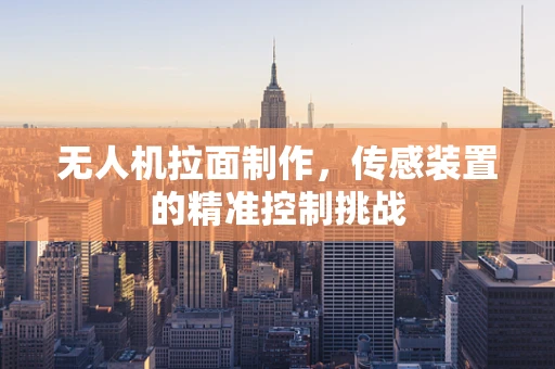 无人机拉面制作，传感装置的精准控制挑战