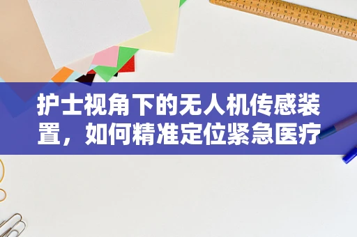 护士视角下的无人机传感装置，如何精准定位紧急医疗物资？