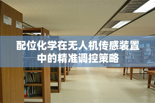配位化学在无人机传感装置中的精准调控策略