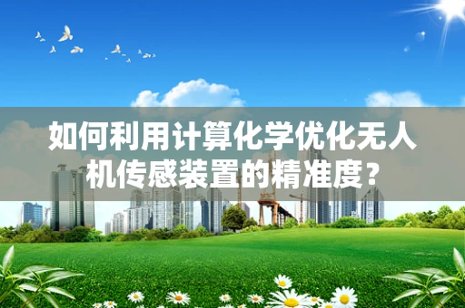 如何利用计算化学优化无人机传感装置的精准度？