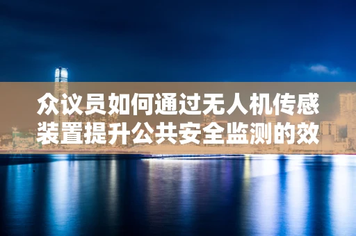 众议员如何通过无人机传感装置提升公共安全监测的效率与精度？