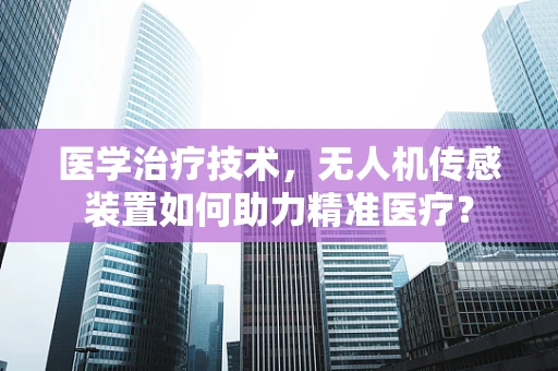 医学治疗技术，无人机传感装置如何助力精准医疗？