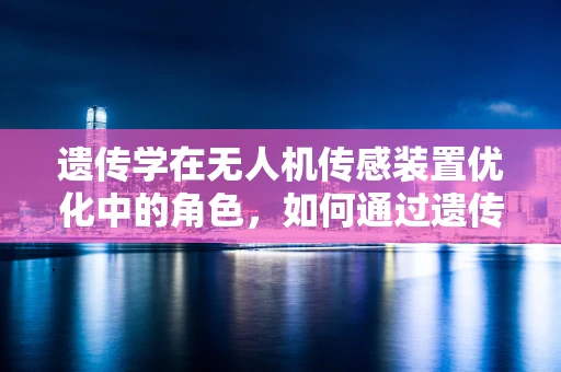 遗传学在无人机传感装置优化中的角色，如何通过遗传算法提升感知精度？