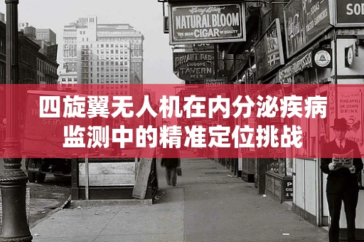 四旋翼无人机在内分泌疾病监测中的精准定位挑战