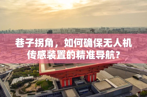巷子拐角，如何确保无人机传感装置的精准导航？