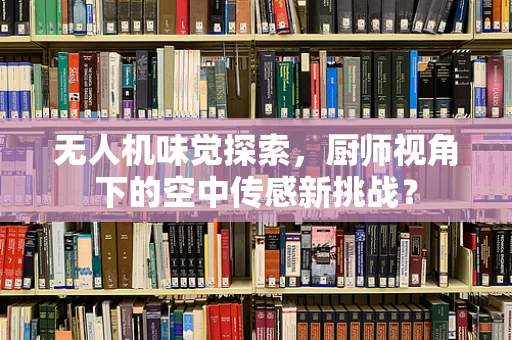 无人机味觉探索，厨师视角下的空中传感新挑战？