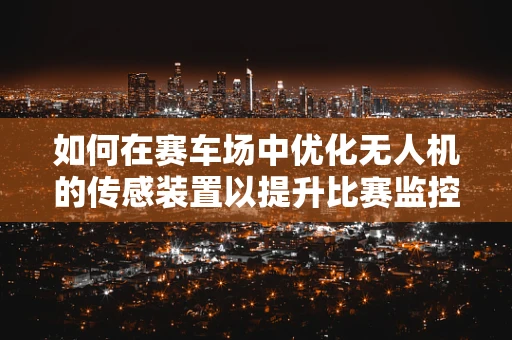 如何在赛车场中优化无人机的传感装置以提升比赛监控效率？