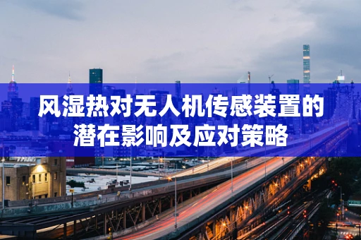 风湿热对无人机传感装置的潜在影响及应对策略