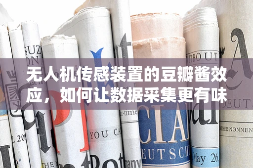 无人机传感装置的豆瓣酱效应，如何让数据采集更有味？