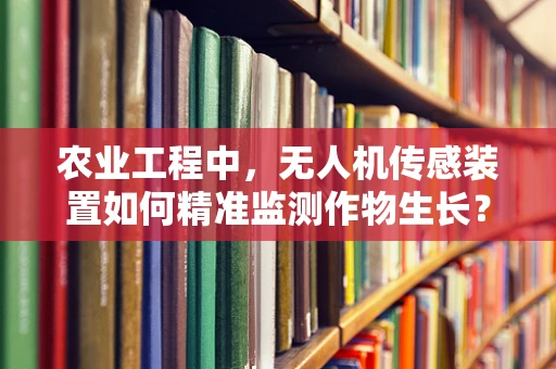 农业工程中，无人机传感装置如何精准监测作物生长？