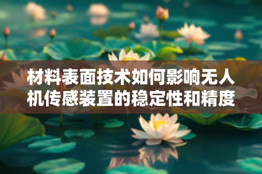 材料表面技术如何影响无人机传感装置的稳定性和精度？