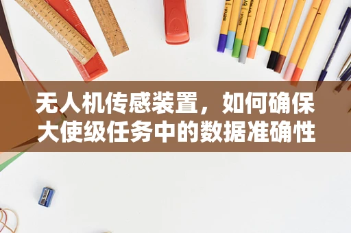 无人机传感装置，如何确保大使级任务中的数据准确性？