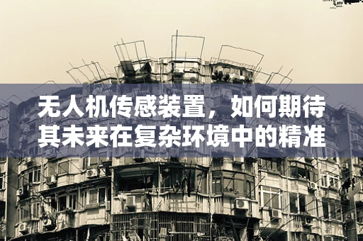 无人机传感装置，如何期待其未来在复杂环境中的精准表现？
