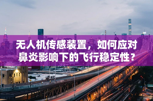 无人机传感装置，如何应对鼻炎影响下的飞行稳定性？