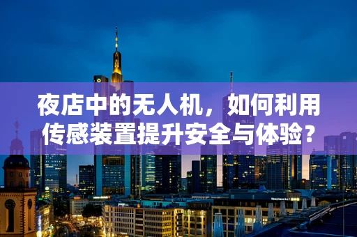 夜店中的无人机，如何利用传感装置提升安全与体验？