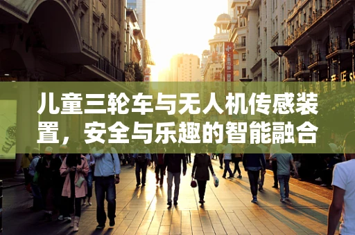 儿童三轮车与无人机传感装置，安全与乐趣的智能融合？
