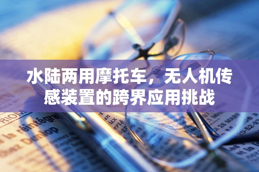 水陆两用摩托车，无人机传感装置的跨界应用挑战