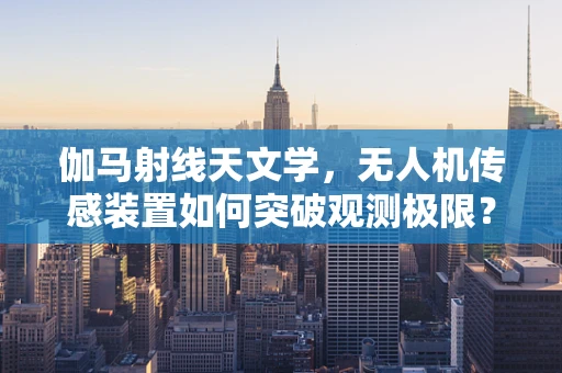 伽马射线天文学，无人机传感装置如何突破观测极限？