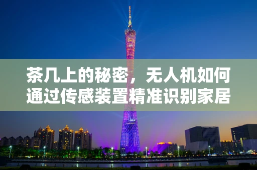 茶几上的秘密，无人机如何通过传感装置精准识别家居环境？