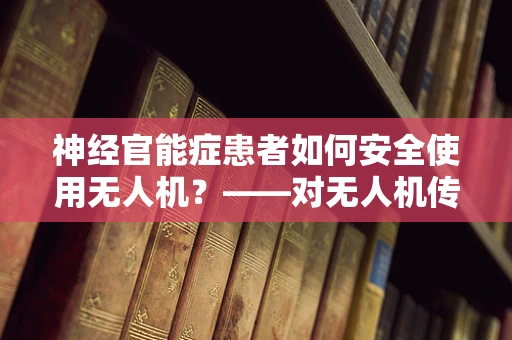 神经官能症患者如何安全使用无人机？——对无人机传感装置的特殊考量
