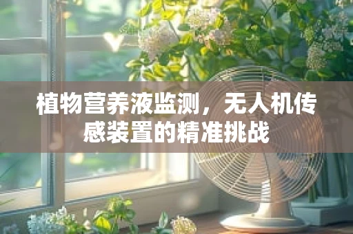 植物营养液监测，无人机传感装置的精准挑战