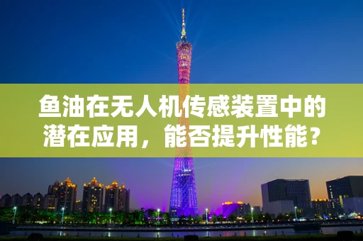 鱼油在无人机传感装置中的潜在应用，能否提升性能？