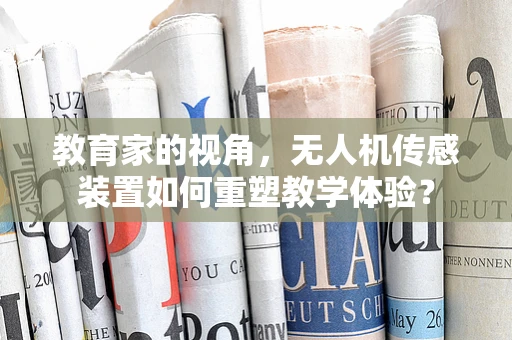 教育家的视角，无人机传感装置如何重塑教学体验？
