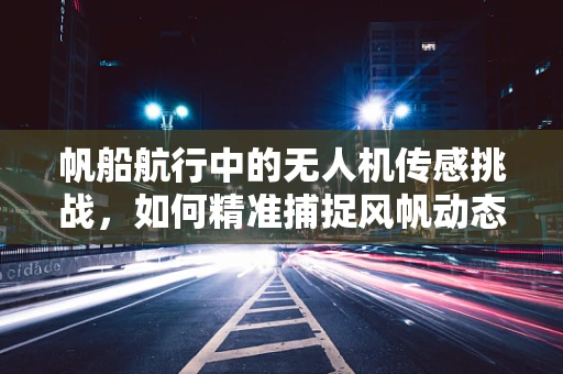 帆船航行中的无人机传感挑战，如何精准捕捉风帆动态？