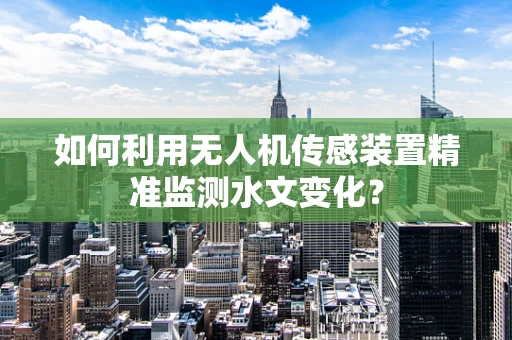 如何利用无人机传感装置精准监测水文变化？