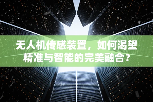无人机传感装置，如何渴望精准与智能的完美融合？