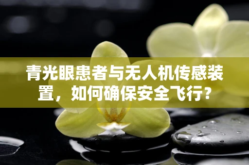 青光眼患者与无人机传感装置，如何确保安全飞行？