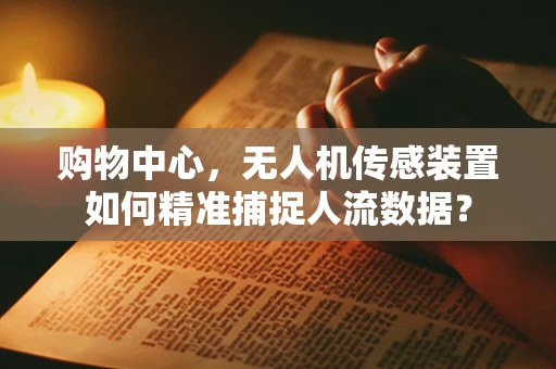 购物中心，无人机传感装置如何精准捕捉人流数据？