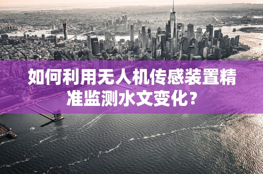 如何利用无人机传感装置精准监测水文变化？