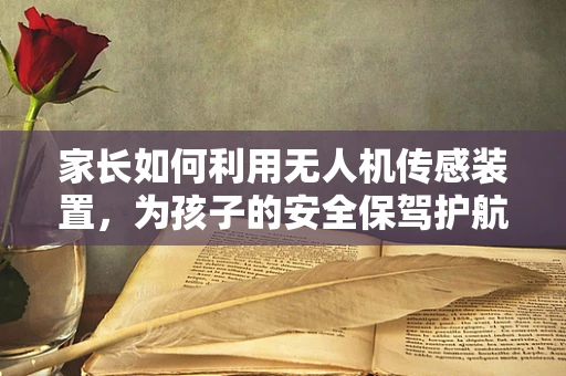 家长如何利用无人机传感装置，为孩子的安全保驾护航？