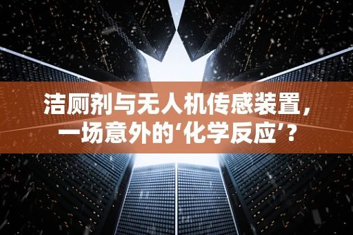 洁厕剂与无人机传感装置，一场意外的‘化学反应’？