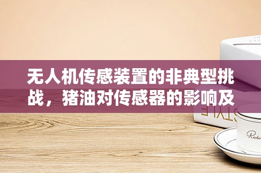 无人机传感装置的非典型挑战，猪油对传感器的影响及应对策略