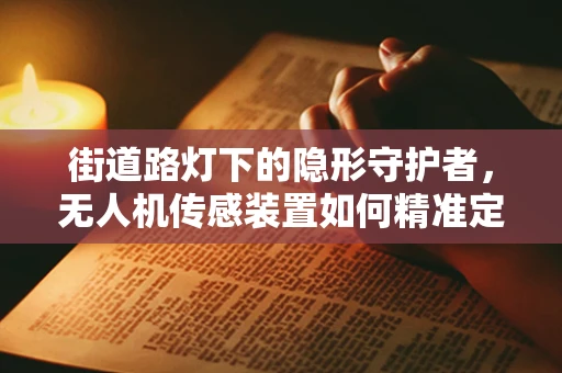 街道路灯下的隐形守护者，无人机传感装置如何精准定位？